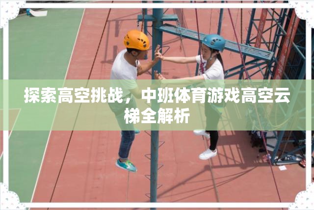 中班體育游戲高空云梯，探索高空挑戰(zhàn)的全面解析