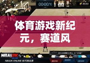 賽道風(fēng)云，體育游戲新紀元與規(guī)則之巔的激情碰撞
