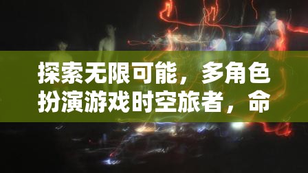 時(shí)空旅者，多角色扮演游戲中的命運(yùn)交織與無限可能探索