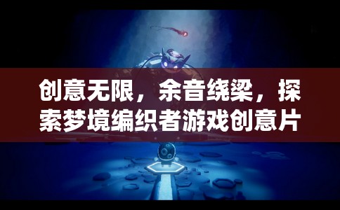 夢(mèng)境編織者，游戲創(chuàng)意片尾的余音繞梁與無限創(chuàng)意探索