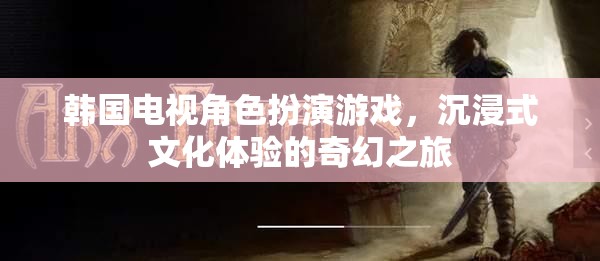 韓國電視角色扮演游戲，一場沉浸式文化體驗(yàn)的奇幻之旅