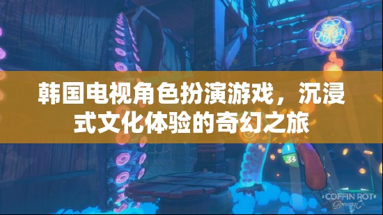 韓國電視角色扮演游戲，一場沉浸式文化體驗(yàn)的奇幻之旅