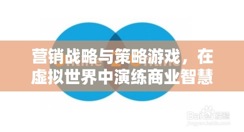 虛擬商業(yè)戰(zhàn)場(chǎng)，營銷戰(zhàn)略與策略游戲中的商業(yè)智慧演練