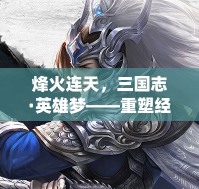 烽火連天，重塑三國(guó)志·英雄夢(mèng)，演繹不朽傳奇  第1張