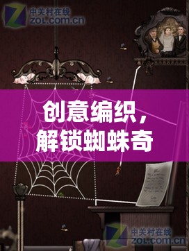 創(chuàng)意編織，解鎖蜘蛛奇境的無限想象之旅