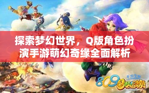 萌幻奇緣，全面解析Q版角色扮演手游的夢幻世界