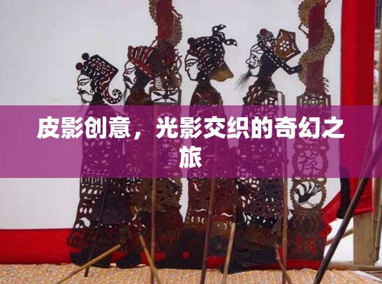 光影魔術(shù)，皮影創(chuàng)意的奇幻之旅