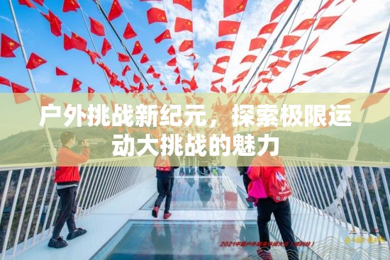 戶外挑戰(zhàn)新紀元，探索極限運動大挑戰(zhàn)的無限魅力