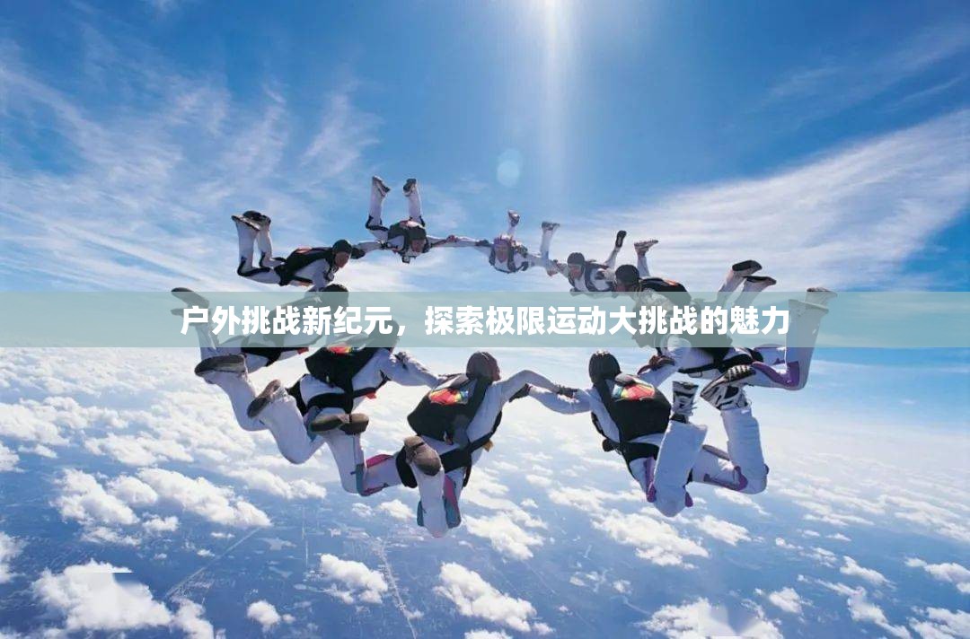 戶外挑戰(zhàn)新紀元，探索極限運動大挑戰(zhàn)的無限魅力