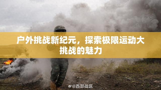 戶外挑戰(zhàn)新紀元，探索極限運動大挑戰(zhàn)的無限魅力