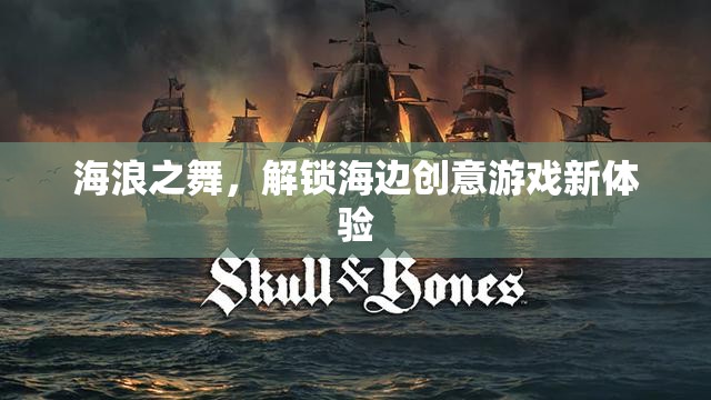 海浪之舞，解鎖海邊創(chuàng)意游戲新體驗  第3張