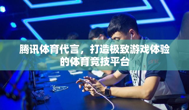 騰訊體育代言，重塑游戲體驗新高度