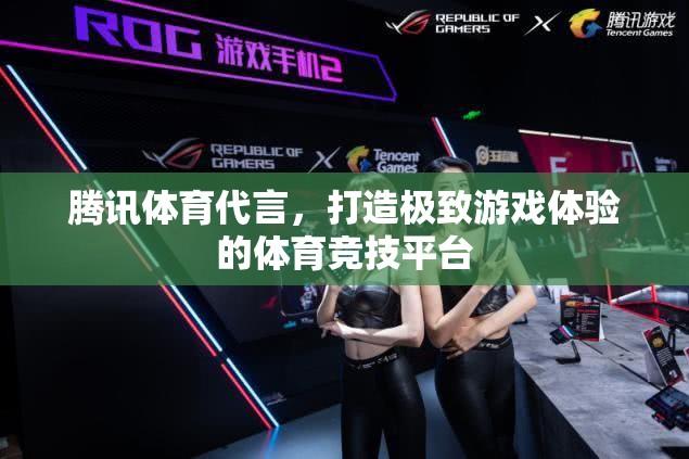 騰訊體育代言，重塑游戲體驗新高度