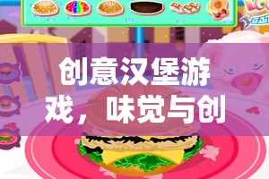 味覺與創(chuàng)意的雙重盛宴，創(chuàng)意漢堡游戲