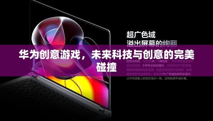 華為創(chuàng)意游戲，未來科技與創(chuàng)意的璀璨交匯