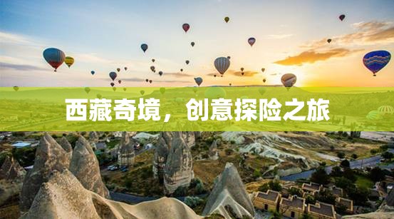 西藏奇境，創(chuàng)意探險(xiǎn)之旅的絕美畫卷