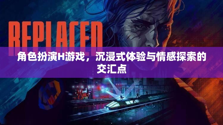 角色扮演H游戲的情感探索，沉浸式體驗與情感交匯的奇妙之旅