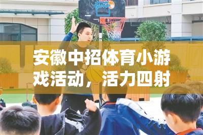 安徽中招體育小游戲，校園新風(fēng)尚，活力四射的青春盛宴