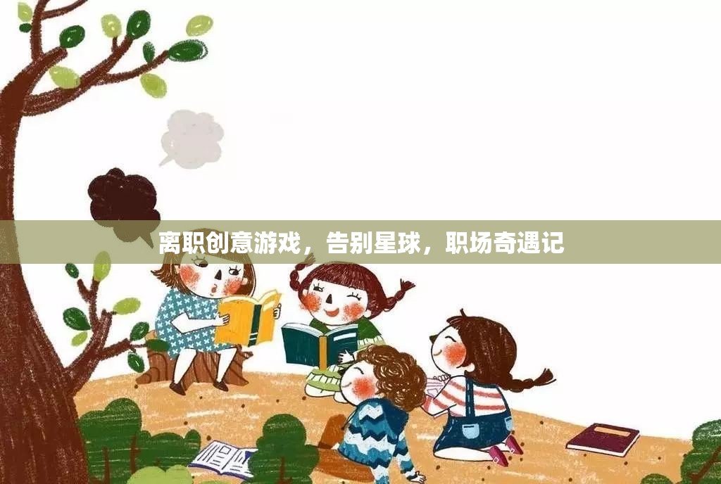 告別星球，職場(chǎng)奇遇的創(chuàng)意離職游戲