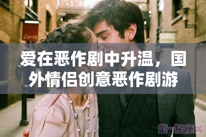 愛在惡作劇中升溫，國外情侶創(chuàng)意惡作劇游戲大賞