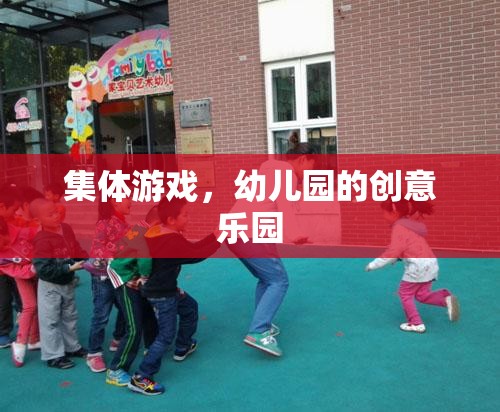 幼兒園創(chuàng)意樂園，集體游戲激發(fā)無限樂趣