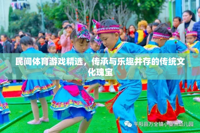 民間體育游戲精選，傳承與樂趣并存的傳統(tǒng)文化瑰寶