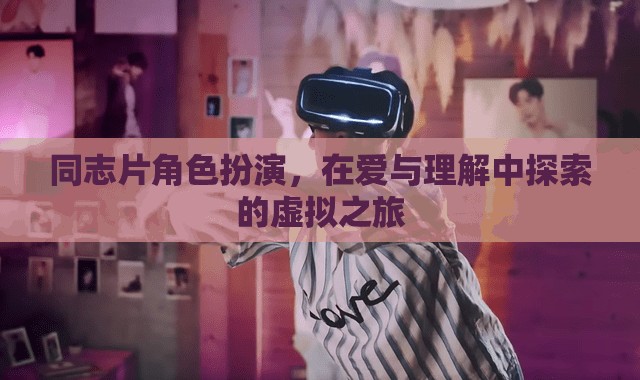 同志片角色扮演，在愛(ài)與理解中探索的虛擬之旅