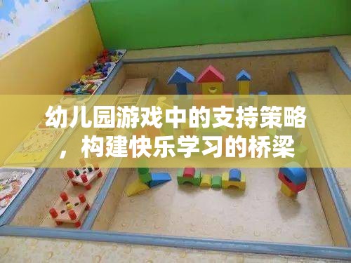 幼兒園游戲中的支持策略，搭建快樂學(xué)習(xí)的橋梁