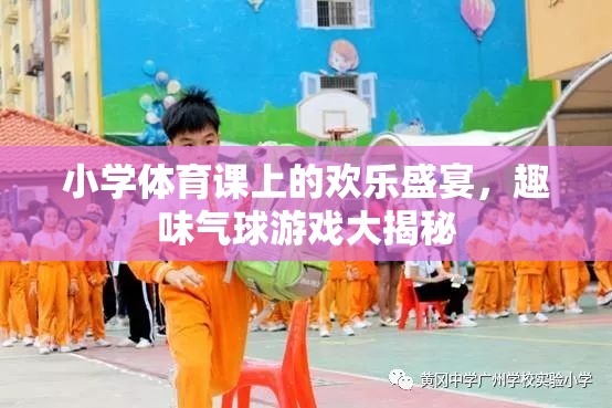 小學(xué)體育課堂上的歡樂盛宴，趣味氣球游戲大揭秘