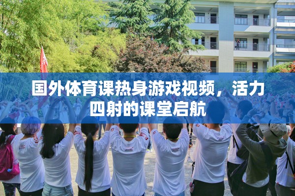 活力四射的課堂啟航，國外體育課熱身游戲視頻  第1張