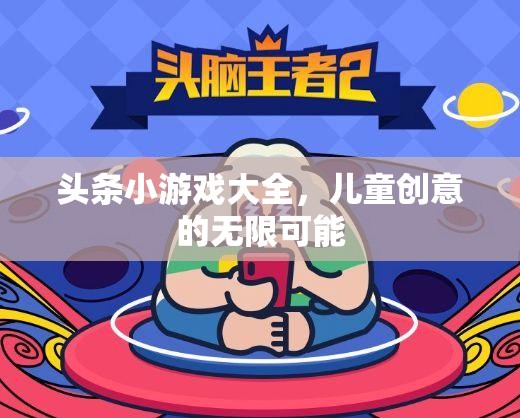 兒童創(chuàng)意無限，探索頭條小游戲大全的樂趣與挑戰(zhàn)