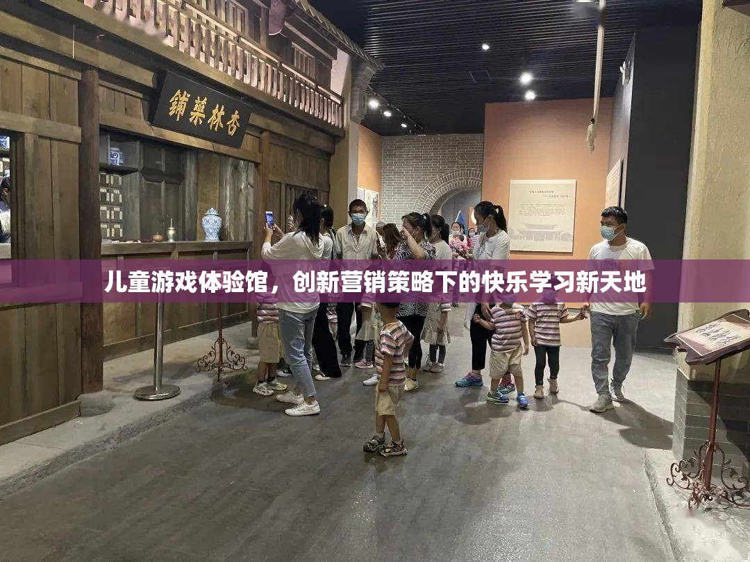 創(chuàng)新營銷策略下的兒童游戲體驗(yàn)館，快樂學(xué)習(xí)新天地