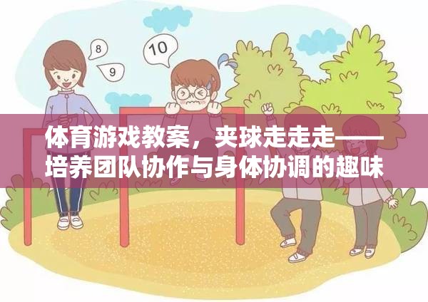 夾球走走走，培養(yǎng)團(tuán)隊(duì)協(xié)作與身體協(xié)調(diào)的趣味之旅