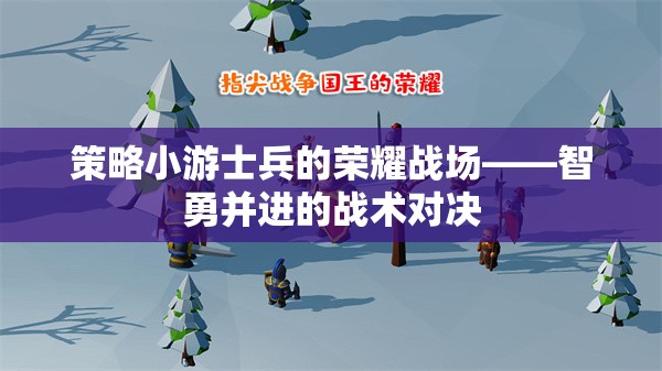 智勇并進(jìn)，士兵的榮耀戰(zhàn)場——策略小游的戰(zhàn)術(shù)對決