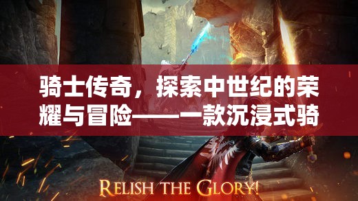 中世紀(jì)榮耀與冒險(xiǎn)的沉浸之旅，騎士傳奇角色扮演游戲揭秘
