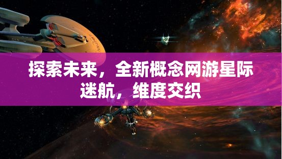 星際迷航，探索未來(lái)維度交織的全新概念網(wǎng)游