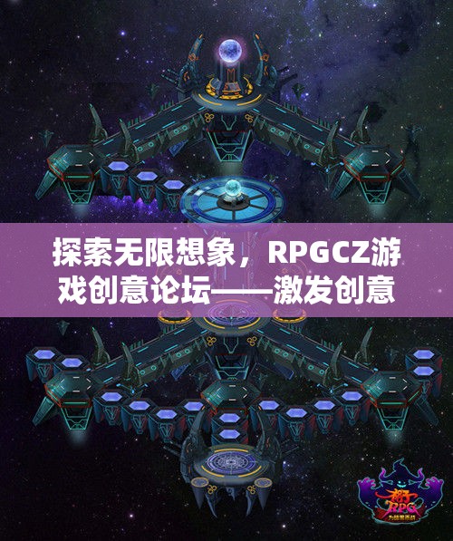 RPGCZ游戲創(chuàng)意論壇，探索無限想象，激發(fā)創(chuàng)意的奇幻樂園