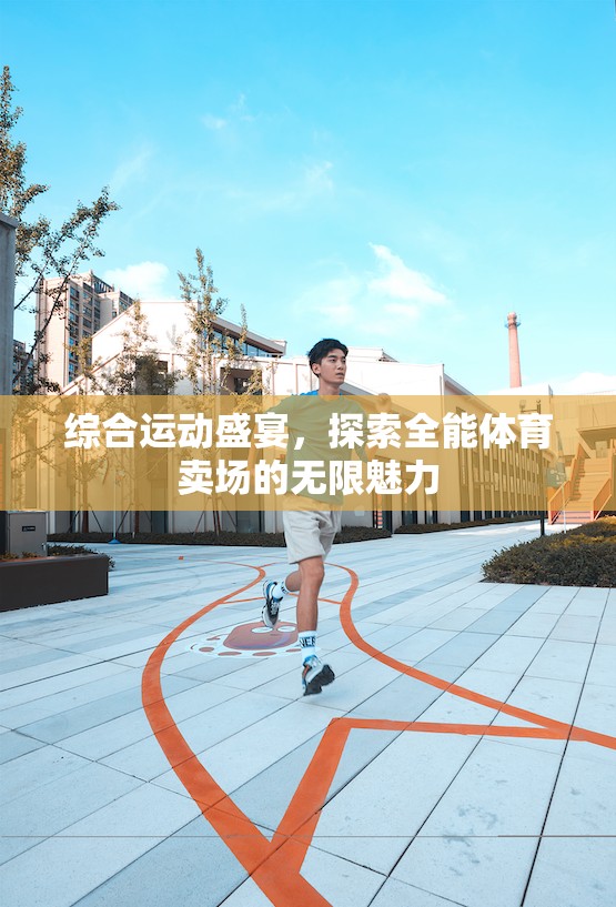 全能體育賣場(chǎng)，綜合運(yùn)動(dòng)盛宴的無限魅力探索