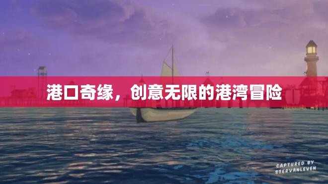 創(chuàng)意無限，港口奇緣的冒險(xiǎn)之旅