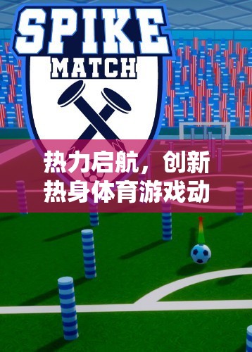 熱力啟航，創(chuàng)新熱身體育游戲動(dòng)力沖刺的全面解析