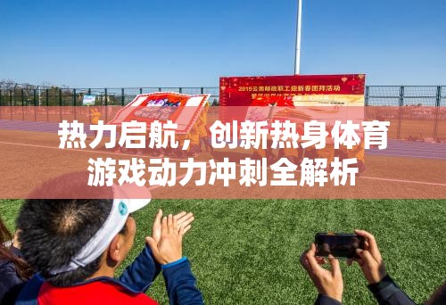 熱力啟航，創(chuàng)新熱身體育游戲動(dòng)力沖刺的全面解析