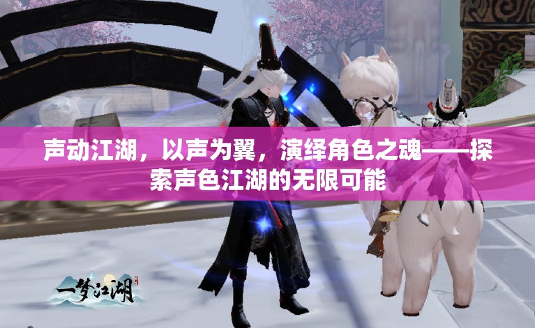 聲動江湖，以聲為翼，演繹角色之魂——探索聲色江湖的無限可能