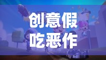 創(chuàng)意假吃惡作劇，一場(chǎng)奇妙的游戲之旅