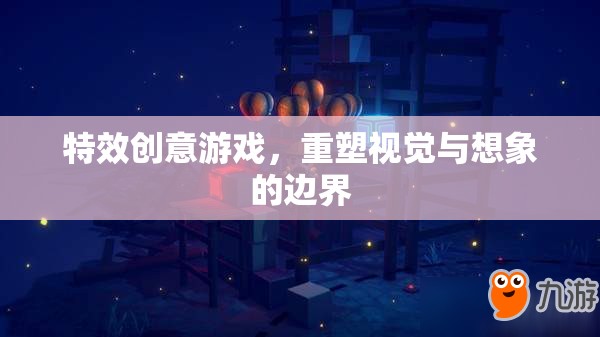 重塑視覺與想象的邊界，特效創(chuàng)意游戲引領(lǐng)未來游戲體驗(yàn)