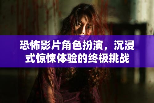 恐怖角色扮演，解鎖沉浸式驚悚體驗的終極挑戰(zhàn)