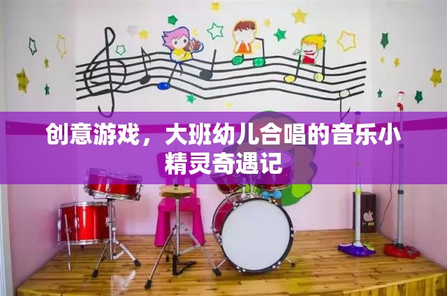 創(chuàng)意游戲，大班幼兒合唱的音樂(lè)小精靈奇遇記