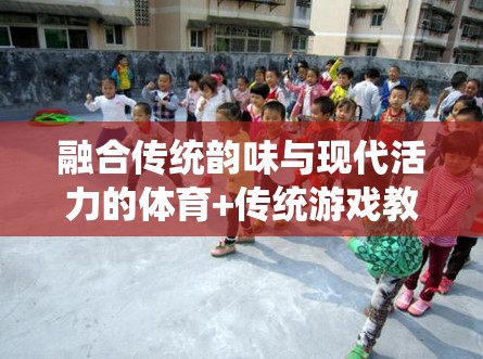 奔跑與歡笑，融合傳統(tǒng)韻味與現(xiàn)代活力的體育+傳統(tǒng)游戲教案