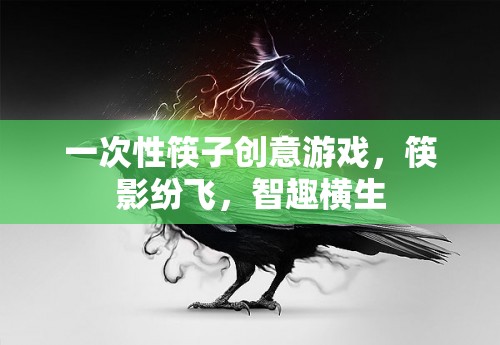 筷影紛飛，一次性筷子創(chuàng)意游戲，智趣橫生的挑戰(zhàn)