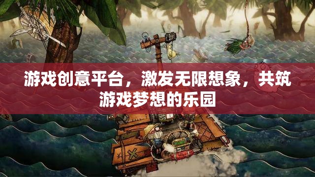 激發(fā)創(chuàng)意，共筑夢想，游戲創(chuàng)意平臺的無限想象樂園