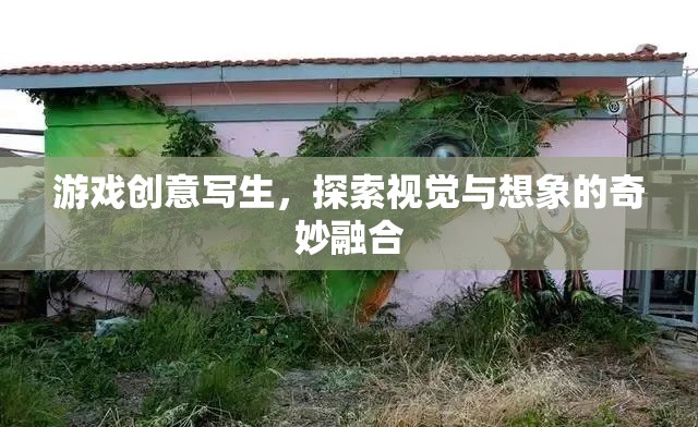 游戲創(chuàng)意寫生，探索視覺(jué)與想象的奇妙融合